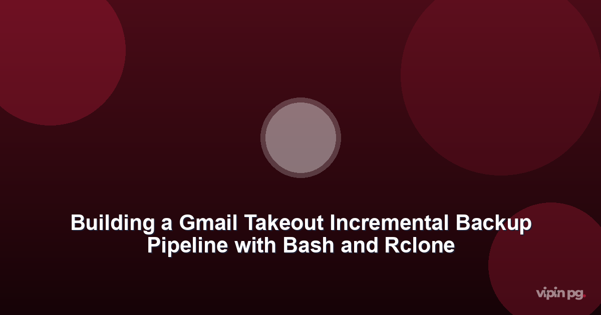 Building a Gmail Takeout Incremental Backup Pipeline with Bash and Rclone