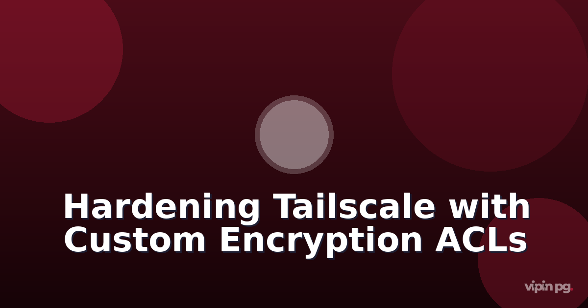 Hardening Tailscale After State File Encryption Changes: Implementing Custom Encryption Wrappers and ACL Policies