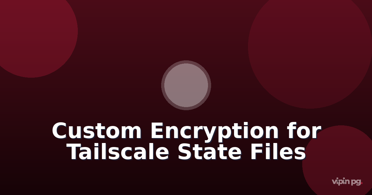 Implementing Custom Encryption Layers for Tailscale State Files After Default Encryption Removal