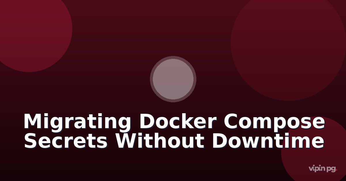 Migrating Docker Compose Secrets from Environment Variables to Docker Secrets Without Downtime