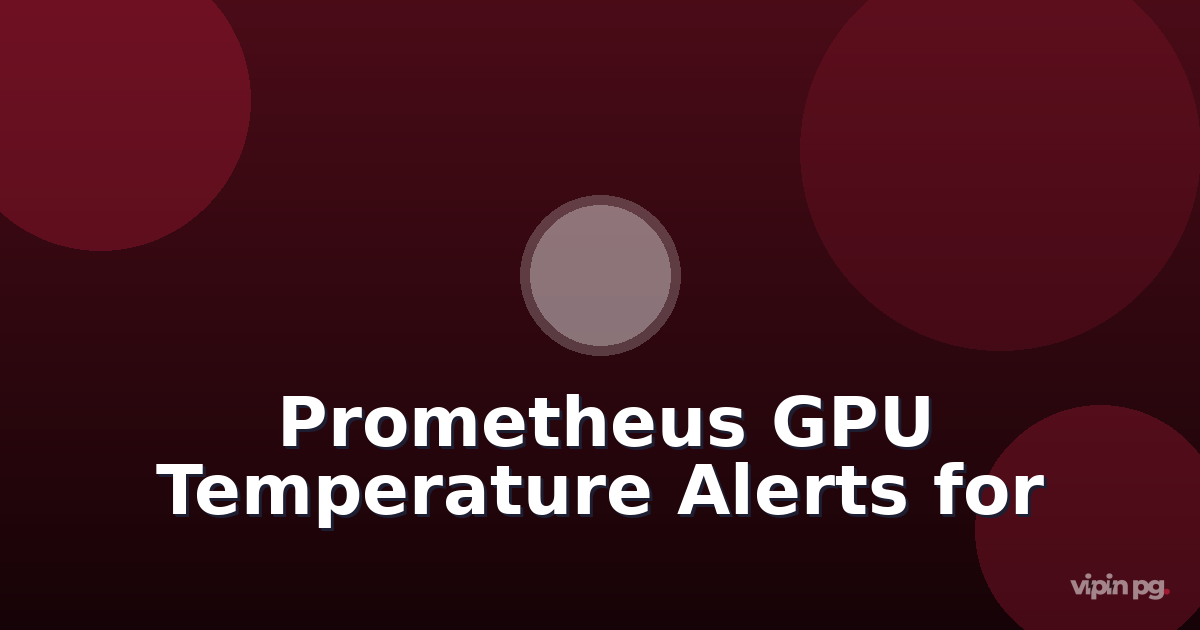 Setting Up Prometheus Alerts for GPU Temperature Spikes in Self-Hosted LLM Containers Running on Consumer Hardware